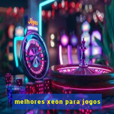 melhores xeon para jogos